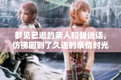 梦见已逝的亲人和我说话，仿佛回到了久违的亲情时光