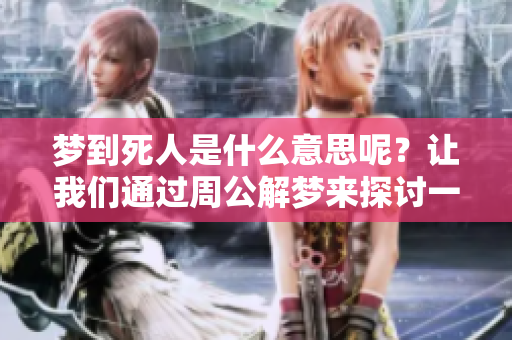 梦到死人是什么意思呢？让我们通过周公解梦来探讨一下这个话题