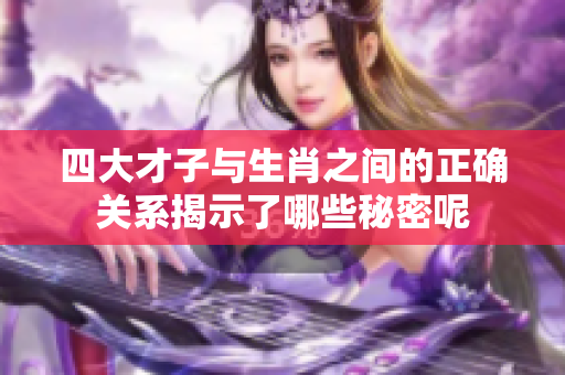四大才子与生肖之间的正确关系揭示了哪些秘密呢