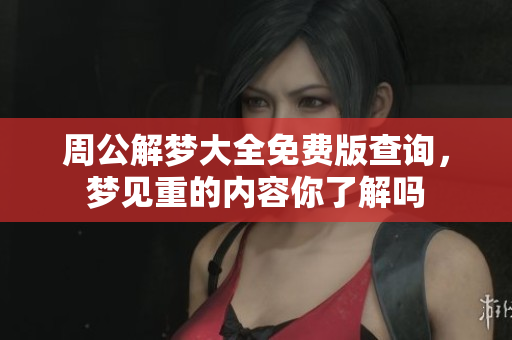 周公解梦大全免费版查询，梦见重的内容你了解吗