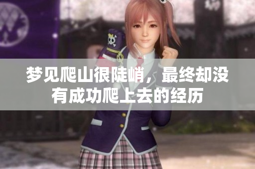 梦见爬山很陡峭，最终却没有成功爬上去的经历
