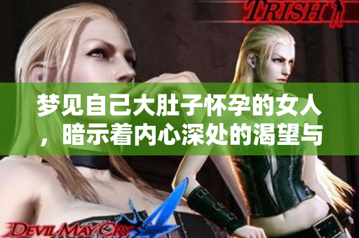 梦见自己大肚子怀孕的女人，暗示着内心深处的渴望与期待