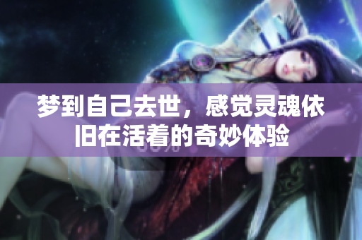 梦到自己去世，感觉灵魂依旧在活着的奇妙体验