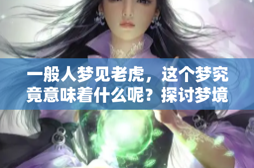 一般人梦见老虎，这个梦究竟意味着什么呢？探讨梦境背后的深层含义。