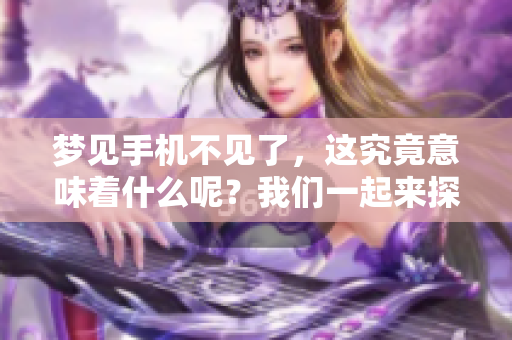 梦见手机不见了，这究竟意味着什么呢？我们一起来探索其中的含义。