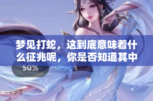 梦见打蛇，这到底意味着什么征兆呢，你是否知道其中的奥秘？