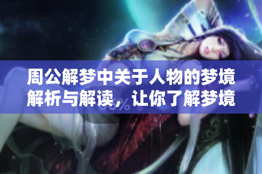 周公解梦中关于人物的梦境解析与解读，让你了解梦境背后的深层含义