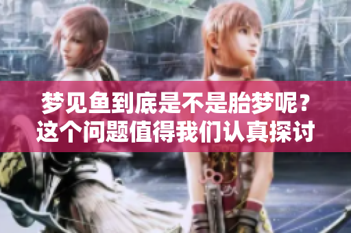 梦见鱼到底是不是胎梦呢？这个问题值得我们认真探讨一下。