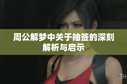 周公解梦中关于抽签的深刻解析与启示