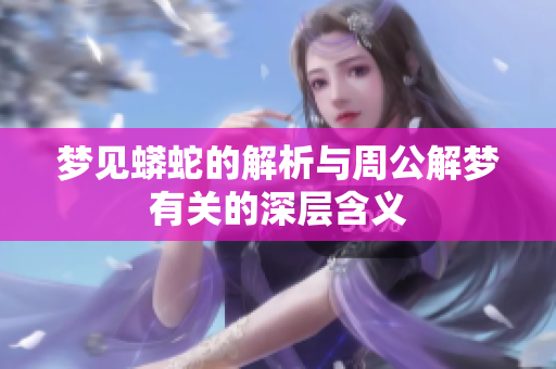 梦见蟒蛇的解析与周公解梦有关的深层含义