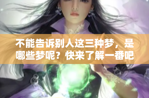 不能告诉别人这三种梦，是哪些梦呢？快来了解一番吧！