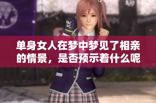 单身女人在梦中梦见了相亲的情景，是否预示着什么呢