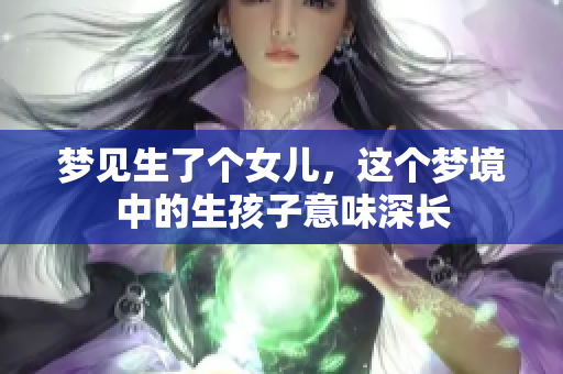 梦见生了个女儿，这个梦境中的生孩子意味深长