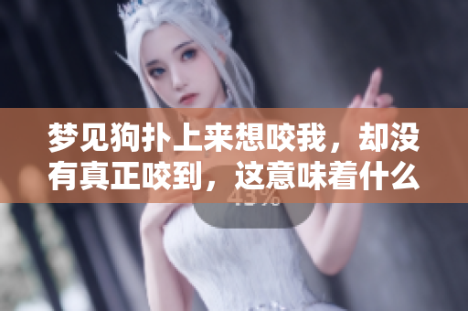 梦见狗扑上来想咬我，却没有真正咬到，这意味着什么呢