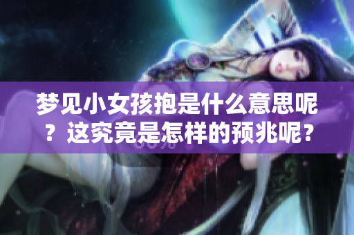 梦见小女孩抱是什么意思呢？这究竟是怎样的预兆呢？
