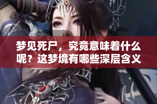 梦见死尸，究竟意味着什么呢？这梦境有哪些深层含义呢？