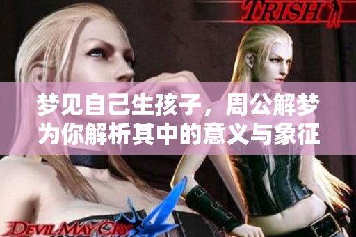梦见自己生孩子，周公解梦为你解析其中的意义与象征