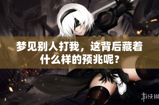 梦见别人打我，这背后藏着什么样的预兆呢？