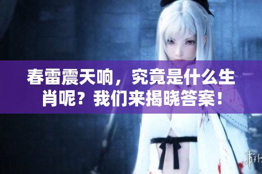春雷震天响，究竟是什么生肖呢？我们来揭晓答案！