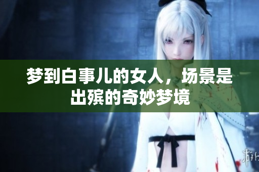 梦到白事儿的女人，场景是出殡的奇妙梦境