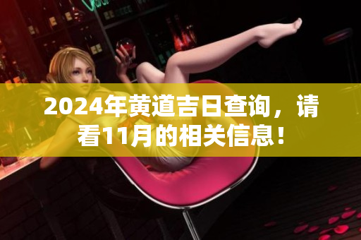 2024年黄道吉日查询，请看11月的相关信息！