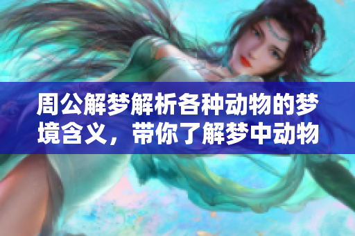 周公解梦解析各种动物的梦境含义，带你了解梦中动物的象征意义