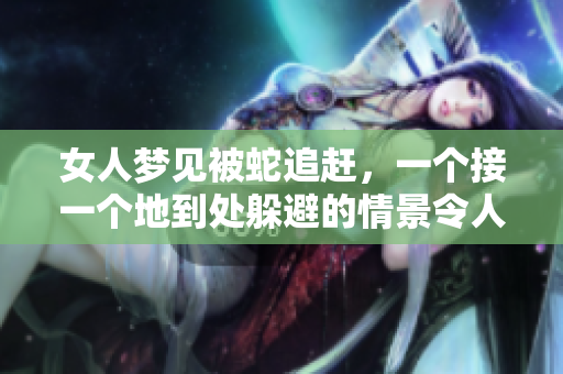 女人梦见被蛇追赶，一个接一个地到处躲避的情景令人深思