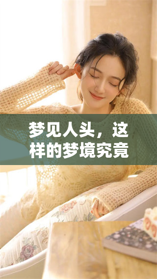 梦见人头，这样的梦境究竟是什么意思呢？你可能想知道。