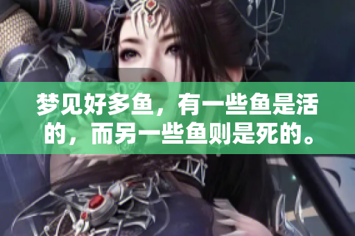 梦见好多鱼，有一些鱼是活的，而另一些鱼则是死的。