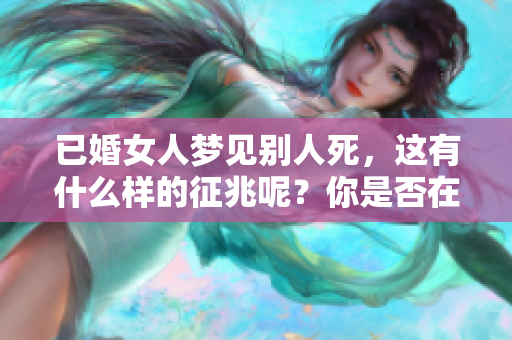 已婚女人梦见别人死，这有什么样的征兆呢？你是否在意这个梦境的含义？