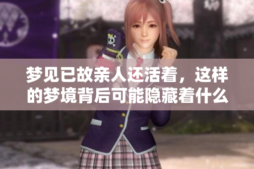 梦见已故亲人还活着，这样的梦境背后可能隐藏着什么深意呢