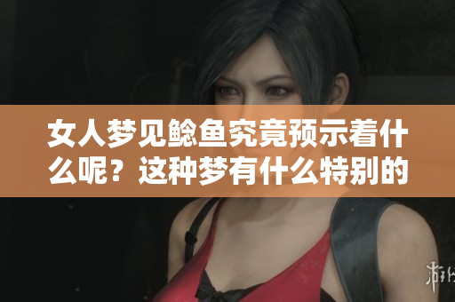 女人梦见鲶鱼究竟预示着什么呢？这种梦有什么特别的预兆呢？