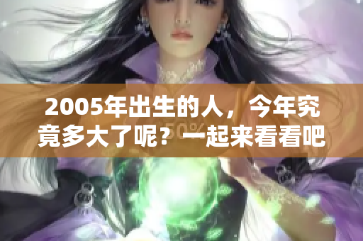 2005年出生的人，今年究竟多大了呢？一起来看看吧！