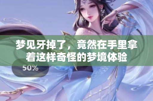 梦见牙掉了，竟然在手里拿着这样奇怪的梦境体验