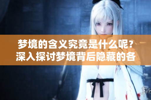 梦境的含义究竟是什么呢？深入探讨梦境背后隐藏的各种意义