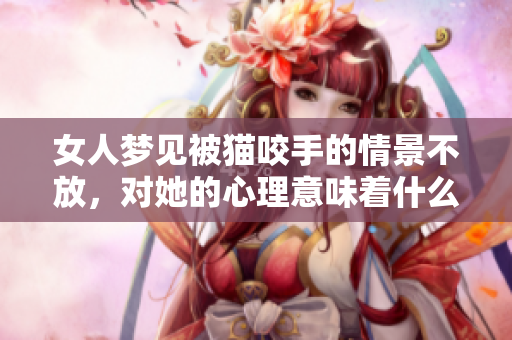 女人梦见被猫咬手的情景不放，对她的心理意味着什么呢