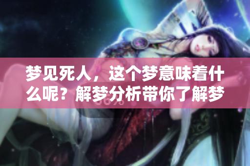 梦见死人，这个梦意味着什么呢？解梦分析带你了解梦境的奥秘！