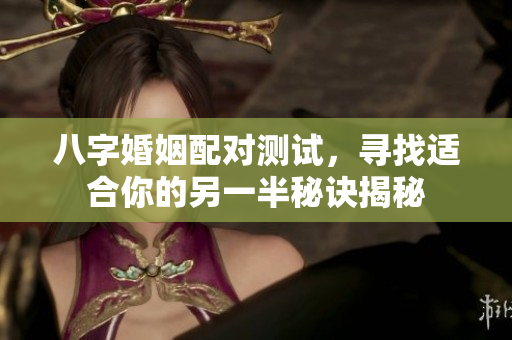 八字婚姻配对测试，寻找适合你的另一半秘诀揭秘