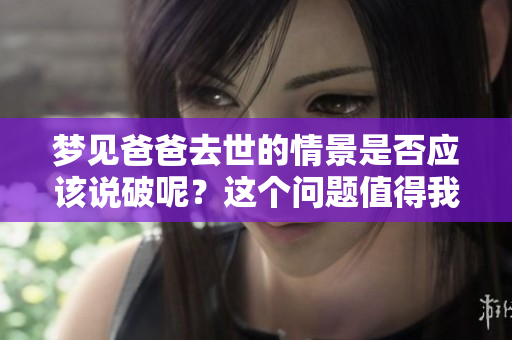 梦见爸爸去世的情景是否应该说破呢？这个问题值得我们深入思考。