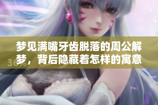 梦见满嘴牙齿脱落的周公解梦，背后隐藏着怎样的寓意与启示？
