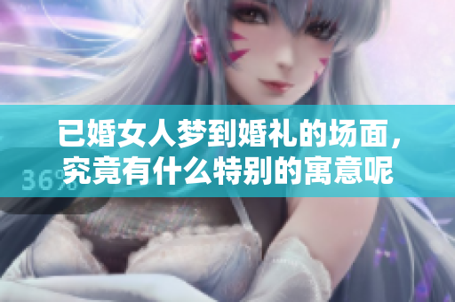 已婚女人梦到婚礼的场面，究竟有什么特别的寓意呢