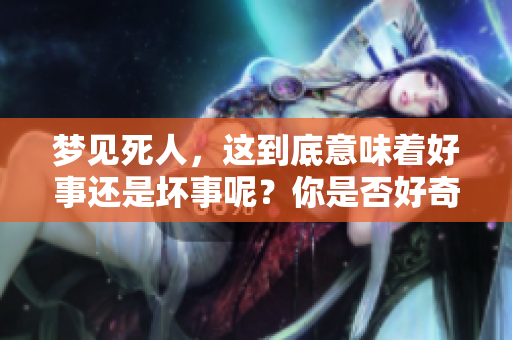 梦见死人，这到底意味着好事还是坏事呢？你是否好奇这个梦的含义？