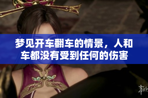 梦见开车翻车的情景，人和车都没有受到任何的伤害