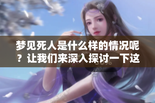 梦见死人是什么样的情况呢？让我们来深入探讨一下这个现象。
