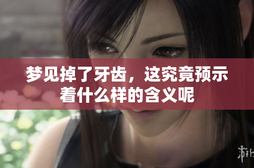 梦见掉了牙齿，这究竟预示着什么样的含义呢