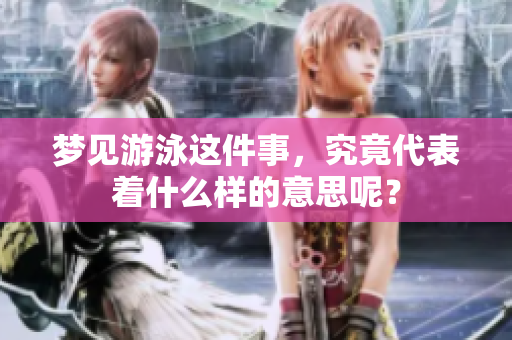 梦见游泳这件事，究竟代表着什么样的意思呢？