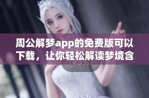周公解梦app的免费版可以下载，让你轻松解读梦境含义