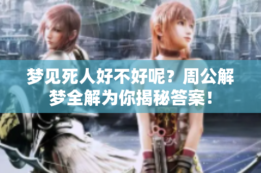 梦见死人好不好呢？周公解梦全解为你揭秘答案！