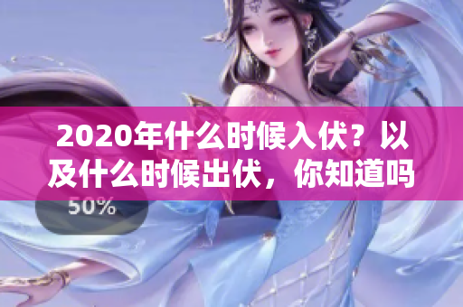2020年什么时候入伏？以及什么时候出伏，你知道吗？