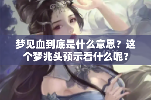 梦见血到底是什么意思？这个梦兆头预示着什么呢？